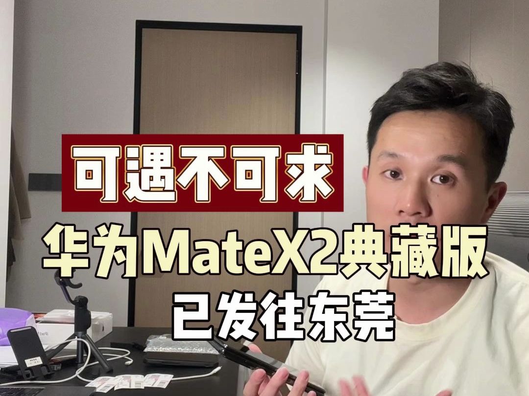 可遇不可求的华为MateX2典藏版已发往东莞,为你挑机、验货、避坑哔哩哔哩bilibili