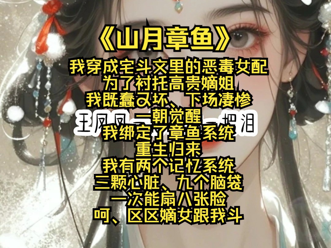 【山月章鱼】我穿成宅斗文里的恶毒女配 为了衬托高贵嫡姐 我既蠢又坏 下场凄惨 一朝觉醒 我绑定了章鱼系统 重生归来 我有两个记忆系统 三颗心脏 九个脑袋...