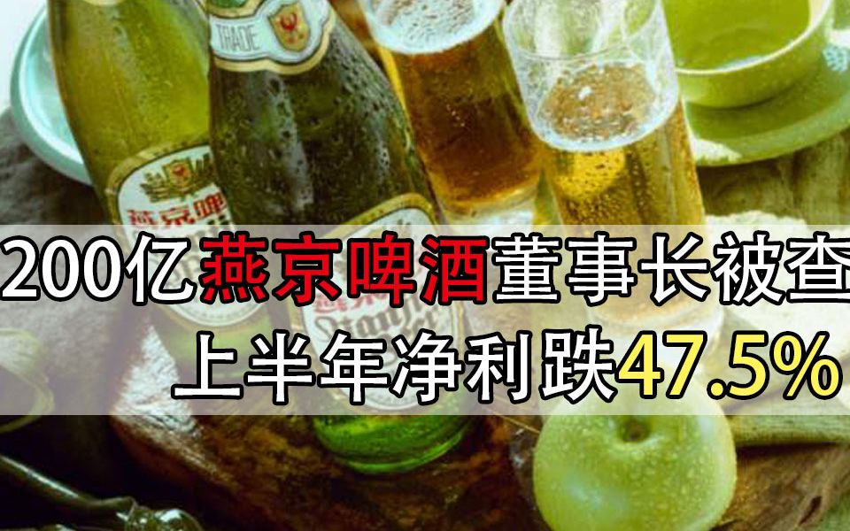 【财经新闻】200亿燕京啤酒董事长被查 上半年净利跌47.5%哔哩哔哩bilibili