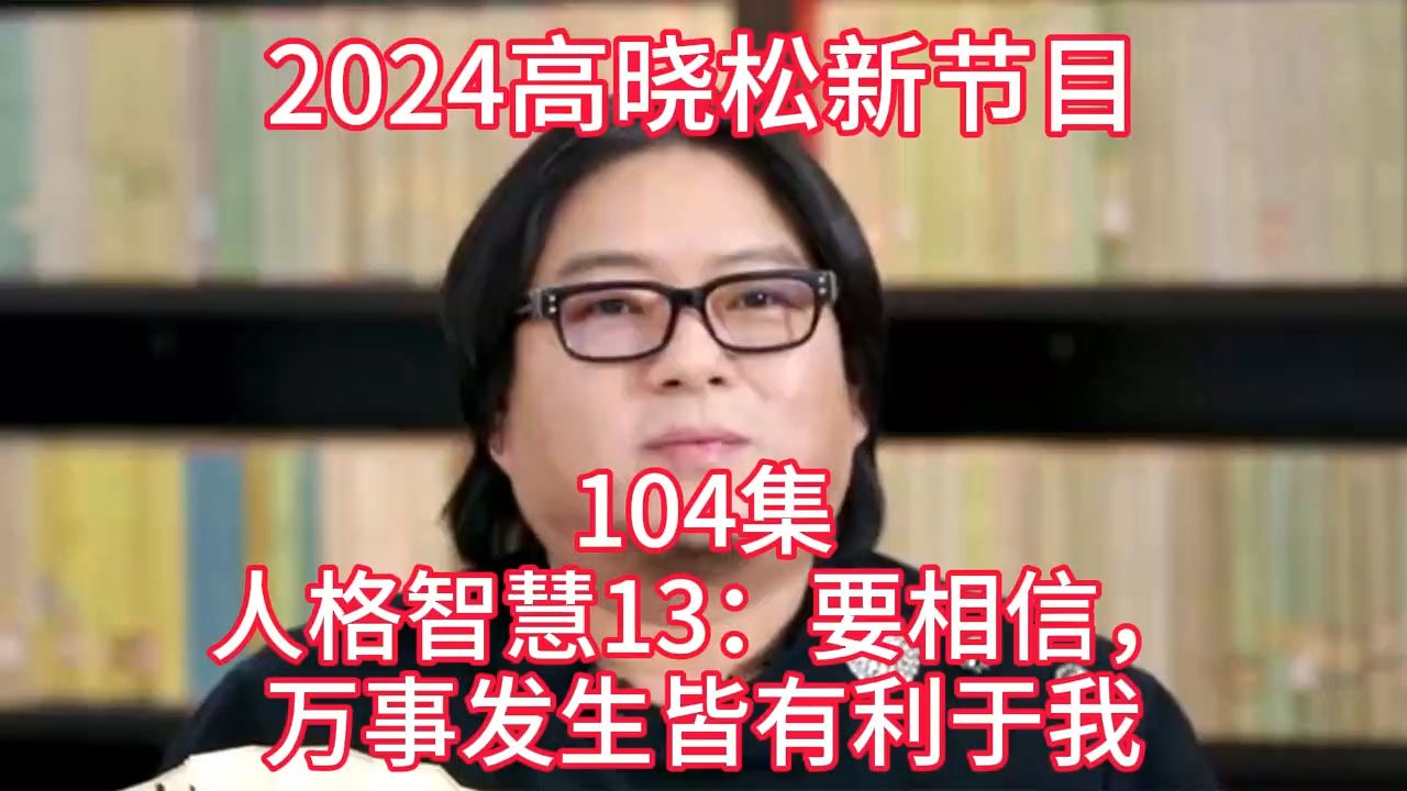 [图]2024晓得高晓松最新节目第104  人格智慧13：要相信，万事发生皆有利于我