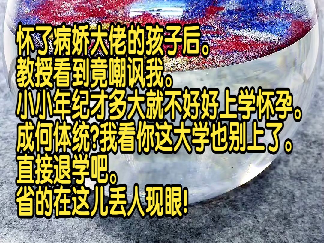 怀了病娇大佬的孩子后,教授看到竟嘲讽我,“小小年纪才多大就不好好上学怀孕,成何体统?我看你这大学也别上了,直接退学吧,省的在这儿丢人现眼!...