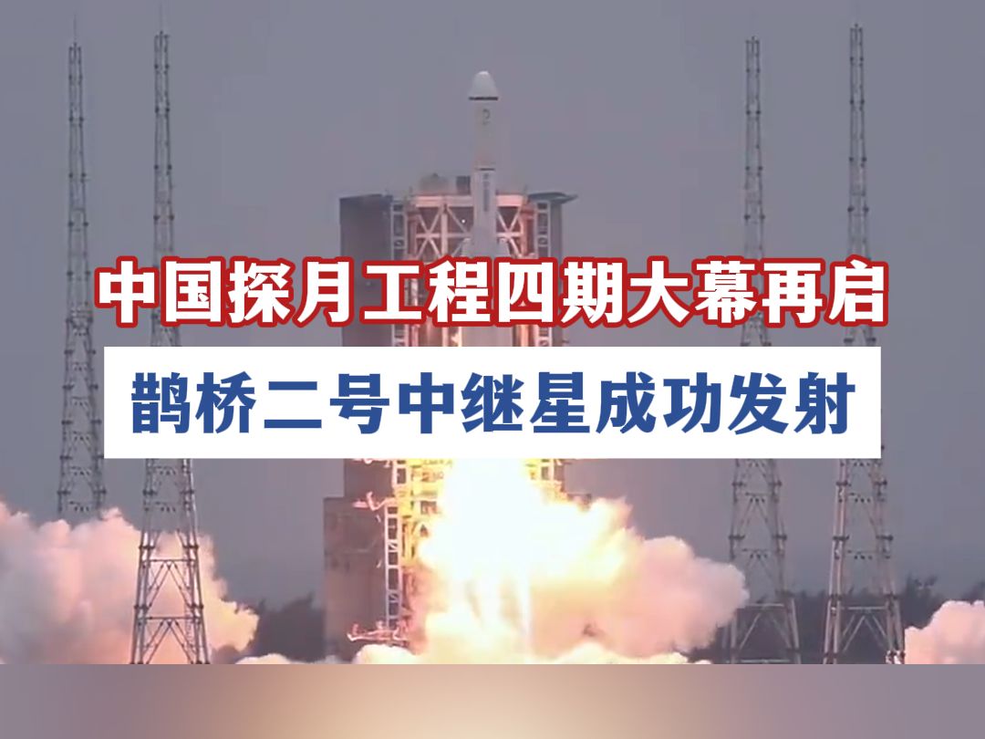 中国探月工程四期大幕再启 鹊桥二号中继星成功发射