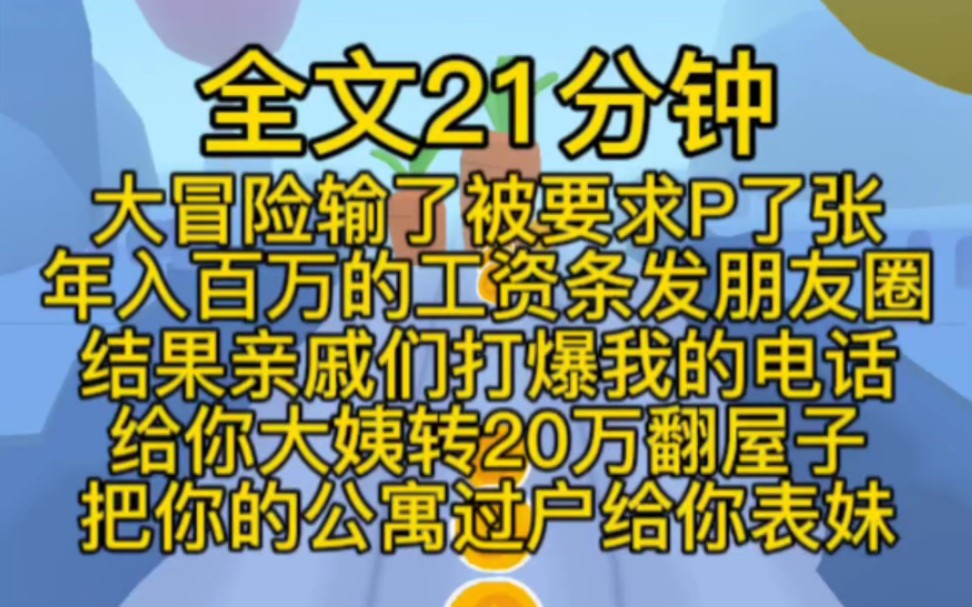 (完结文)大冒险输了,被要求P了张年入百万的工资条,发朋友圈,结果亲戚们打爆我的电话,给你大姨转20万,翻屋子,把你的公寓过户给你表妹哔哩...