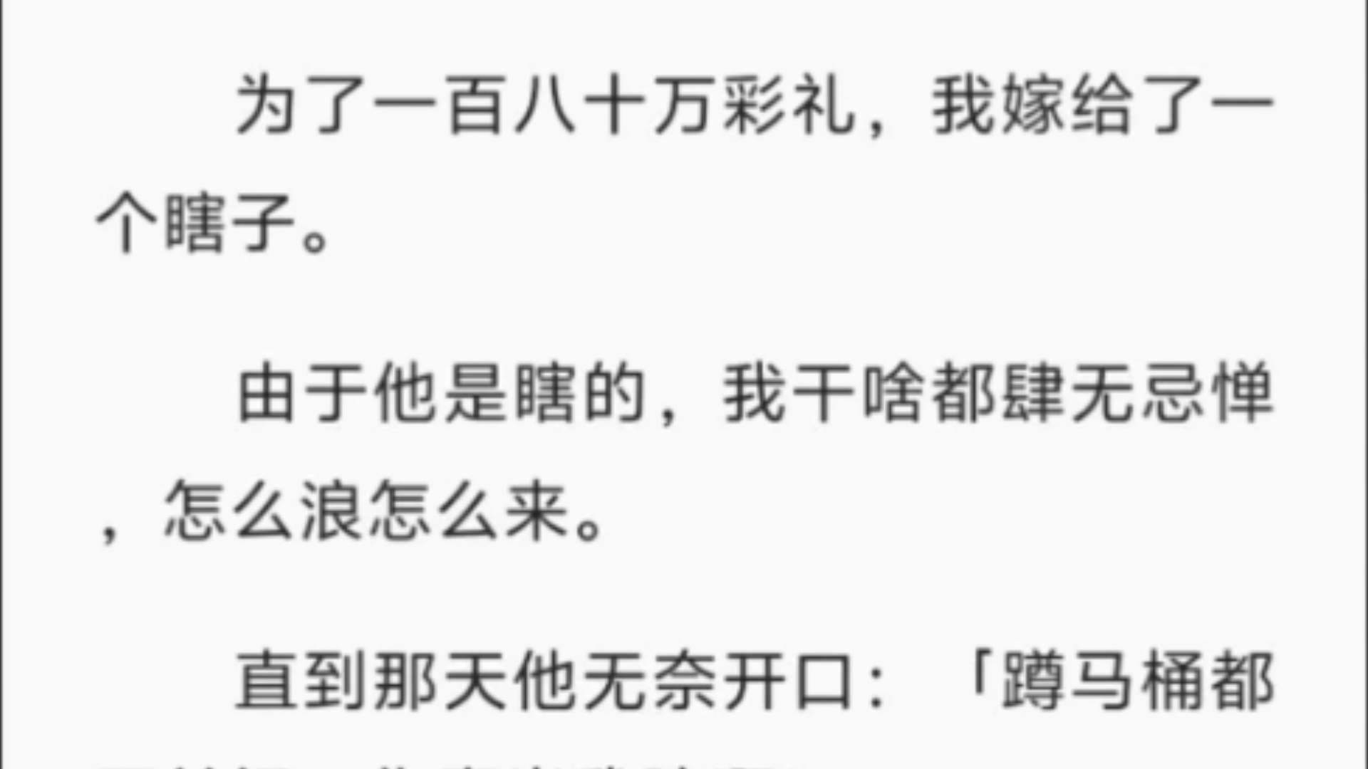 【完结】为了一百八十万彩礼,我嫁给了一个瞎子.由于他是瞎的,我干啥都肆无忌惮,怎么浪怎么来.直到那天他无奈开口:「蹲马桶都不关门,你真当我...