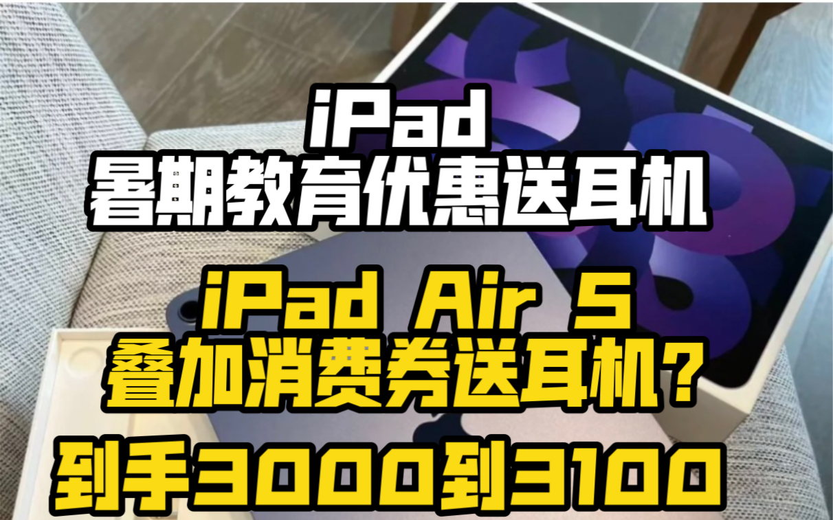 iPad淘宝 暑期教育优惠送耳机来了!iPad air 5到手3100叠加消费券也送耳机?哔哩哔哩bilibili