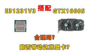 Tải video: E3 1231V3搭配GTX1660S合理吗，能否带动这张显卡？