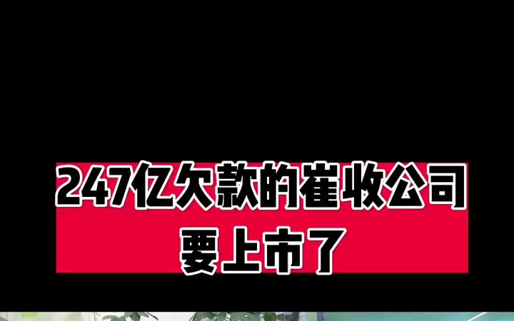 247亿欠款的催收公司要上市了?哔哩哔哩bilibili