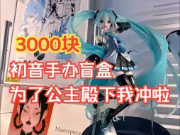 Télécharger la video: 3000块的初音手办盲盒，为了公主殿下我又又又冲动啦