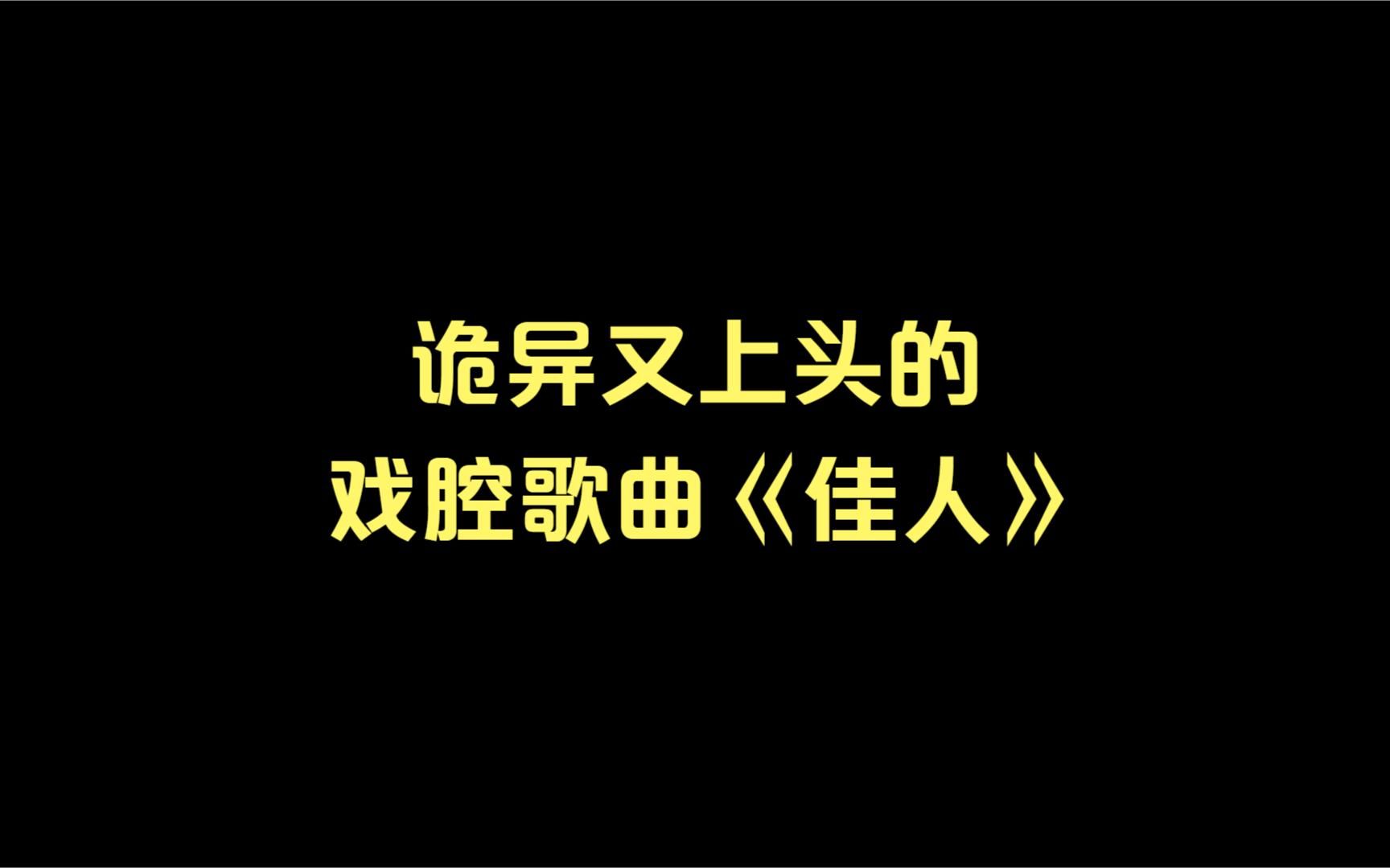 诡异又上头的戏腔歌曲《佳人》超好听的六个翻唱版本,你喜欢吗?哔哩哔哩bilibili