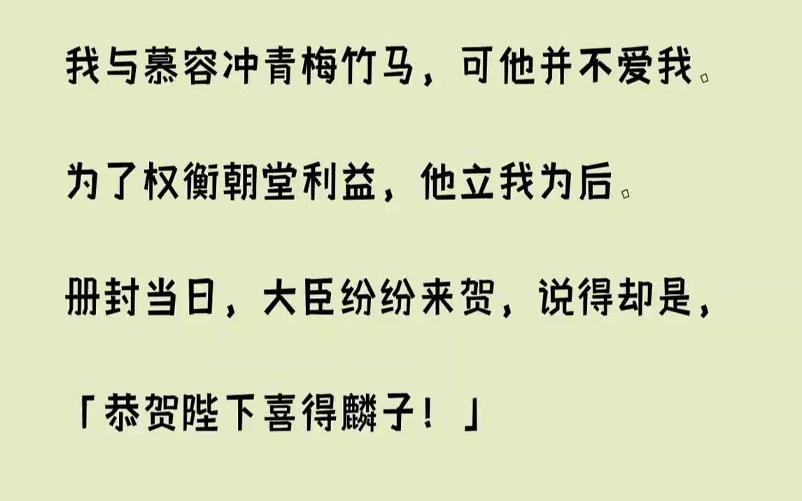 【完结文】我与慕容冲青梅竹马,可他并不爱我.为了权衡朝堂利益,他立我为后.册封当日,大臣纷纷来贺,说得却是,「恭贺陛下喜得麟子!...哔哩哔...