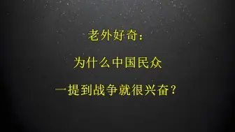 下载视频: 老外好奇：为什么中国民众，一提到战争就兴奋？