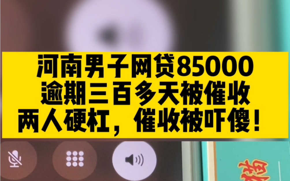 河南男子网贷85000,逾期三百多天被催收,两人硬杠,催收被吓傻!哔哩哔哩bilibili