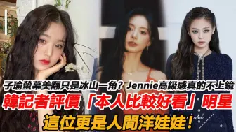 下载视频: 子瑜萤幕美翻只是冰山一角？ Jennie高级感真的不上镜，韩国记者评价「本人比较好看」明星！这位更是人间洋娃娃！