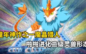 Download Video: 童年神作之一魔晶猎人，啪啪进化二级灵兽形态