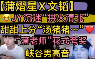 Video herunterladen: 【蒲熠星X文韬】开黑甜甜上分“汤猪猪～”，【JY】沉迷拱火清北，“蒲老师”花式夸奖，【火树】峡谷男高音20210720