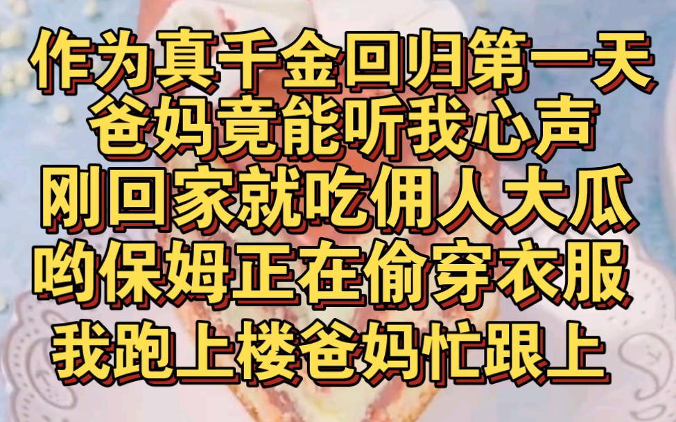 [图]作为真千金回归，爸妈竟能听我心声 刚回家就吃佣人大瓜