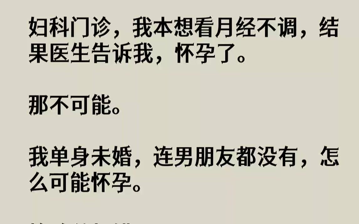 【完结文】妇科门诊,我本想看月经不调,结果医生告诉我,怀孕了.那不可能.我单身未婚,连男朋友都没有,怎么可能怀孕.检验单打错了?...哔哩哔...