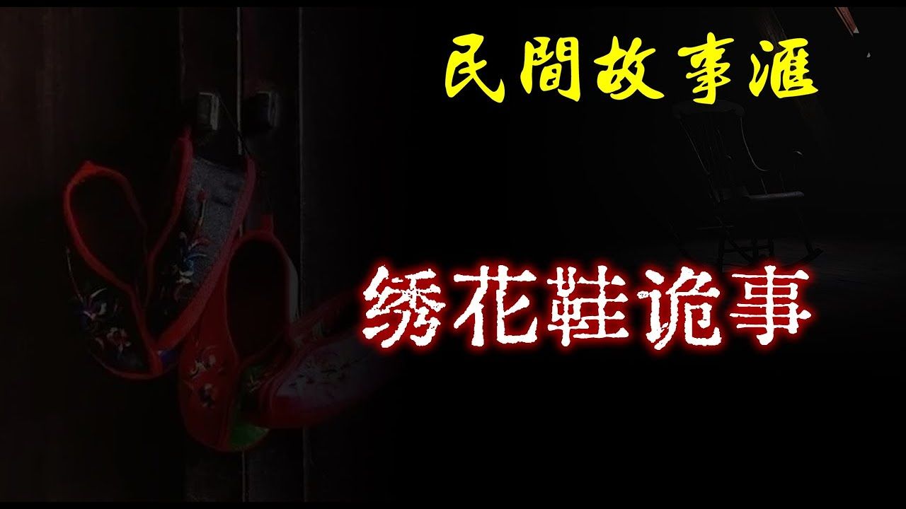 【民间故事】绣花鞋诡事 民间奇闻怪事、灵异故事、鬼故事、恐怖故事哔哩哔哩bilibili