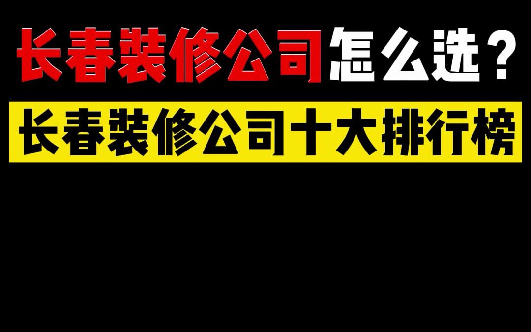 长春10大装修公司排行榜,装修公司怎么选?哔哩哔哩bilibili