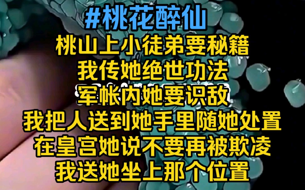 桃花醉仙‖在桃山上,小徒弟要秘籍,我传她绝世功法,在军帐内,她要识敌,我把人送到她手里,随她处置,在皇宫,她说不要再被欺凌,我送她坐上那...