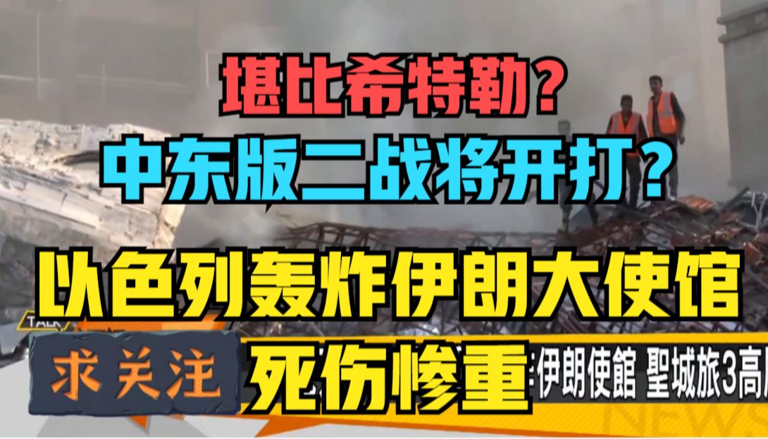 台媒批堪比希特勒:以色列轰炸伊朗驻叙大使馆!中东版二战开打?哔哩哔哩bilibili