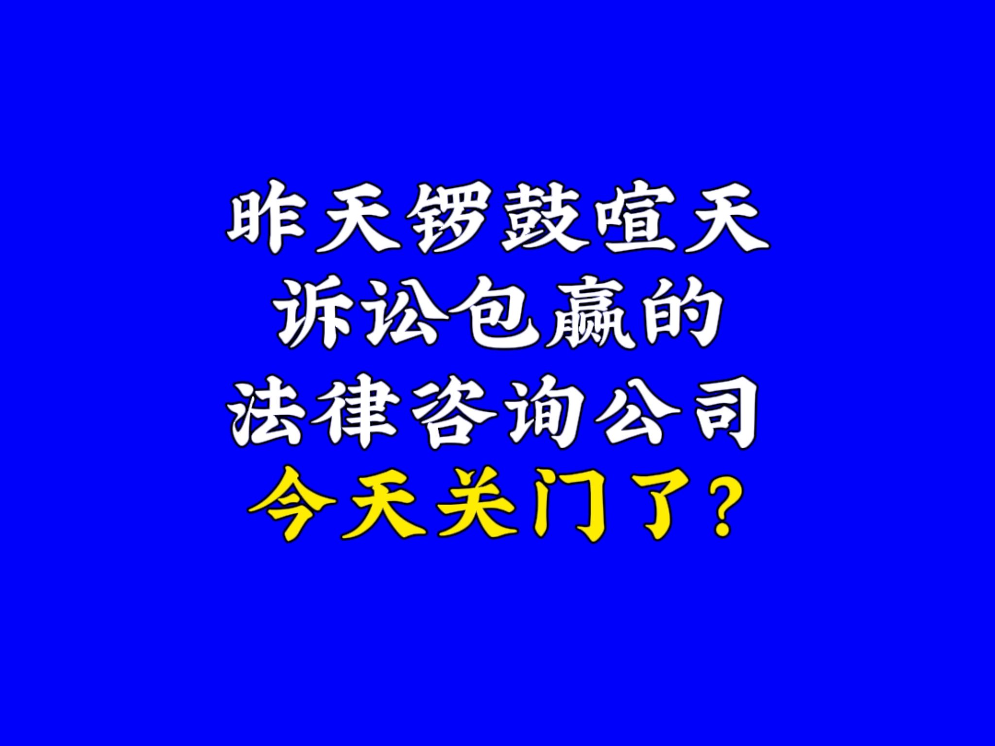 昨天锣鼓喧天诉讼包赢的法律咨询公司今天关门了?哔哩哔哩bilibili