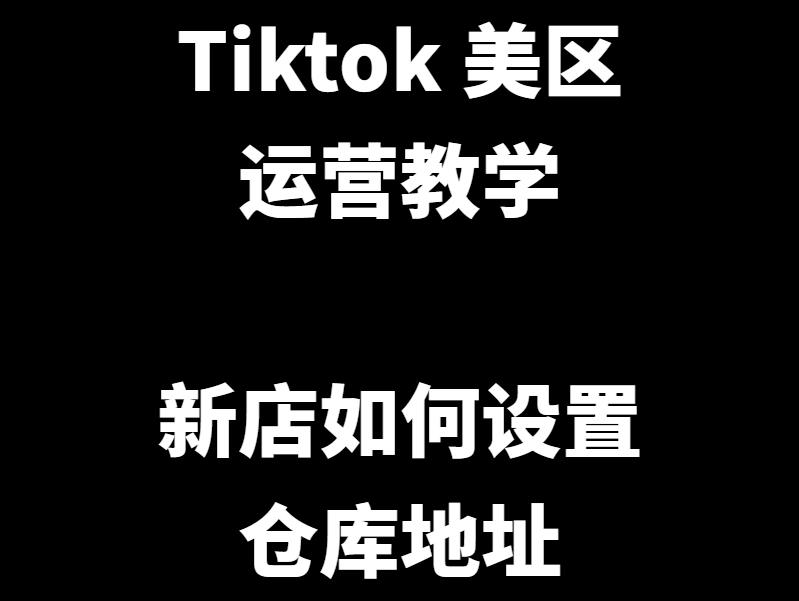 Tiktok美区运营教学:新店如何设置仓库地址哔哩哔哩bilibili