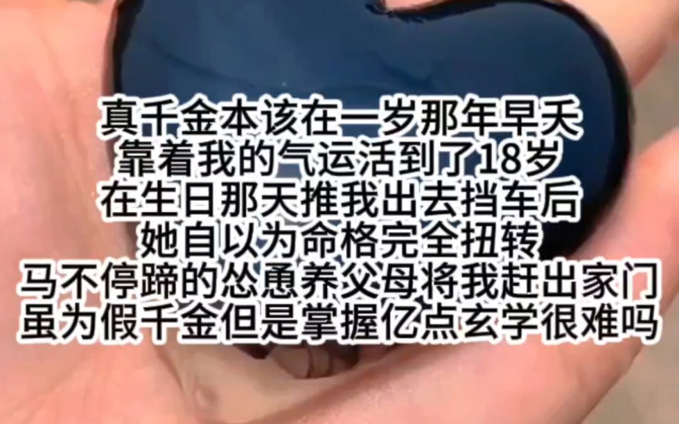 [图]真千金本该在一岁那年早夭靠着我的气运活到了18岁在生日那天推我出去挡车后她自以为命格完全扭转马不停蹄的怂恿养父母将我赶出家门虽为假千金但是掌握亿点玄学很难吗