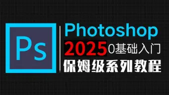 【PS教程】100集（全）从零开始学Photoshop软件基础（2025新手入门实用版）PS2025零基础入门教程！！！