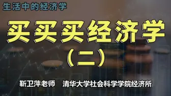 【清华大学靳卫萍】买买买的经济学 2 | 生活中的经济学