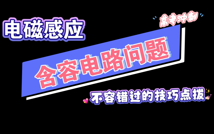 【高考物理】方法归纳:高中物理电磁感应中含容电路问题技巧合集,一个视频帮你解决小小电容器带来的大大问号哔哩哔哩bilibili