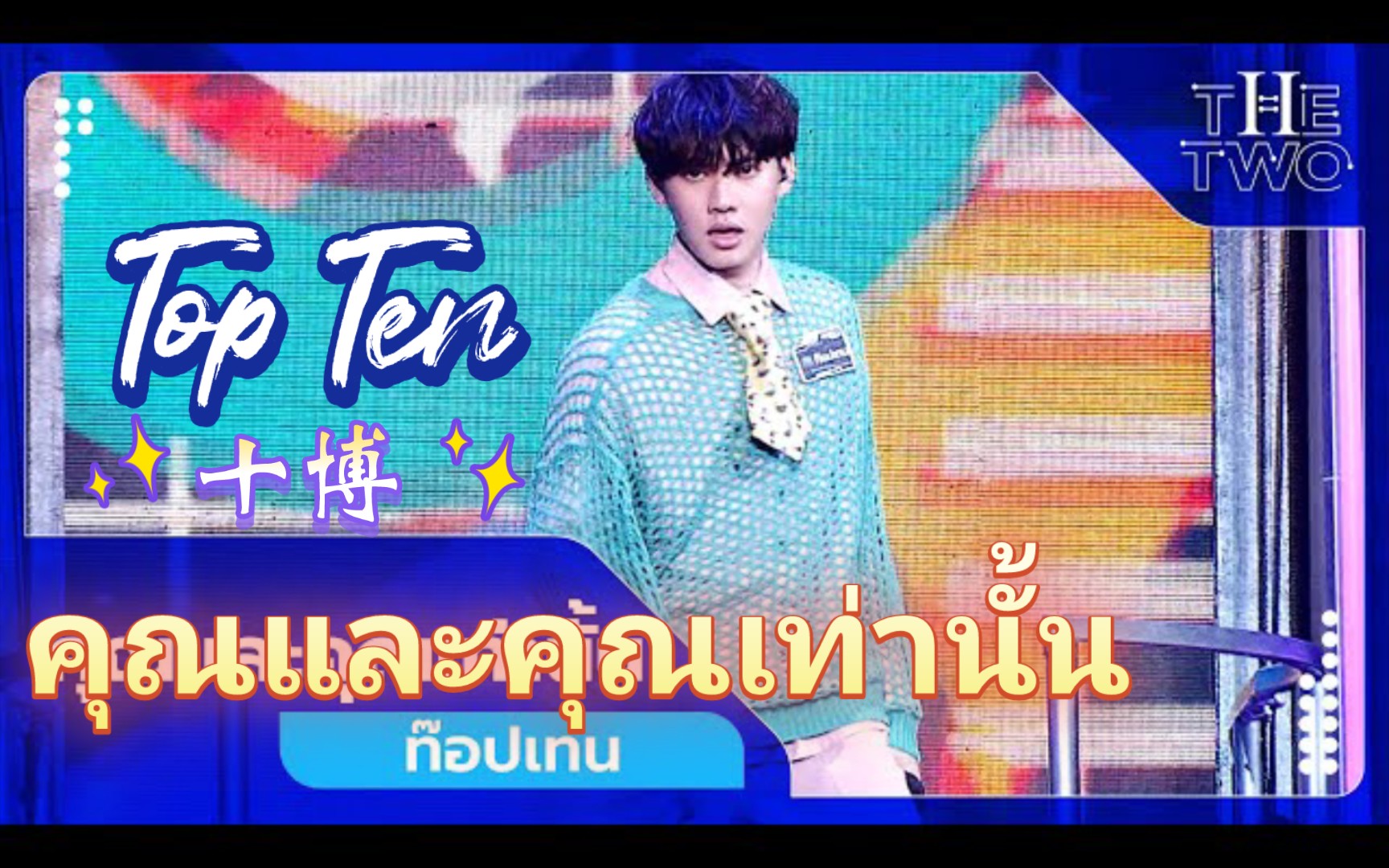 [图]【Top Ten】คุณและคุณเท่านั้น(有且只有你)|中泰双语|泰综The two舞台表演|原唱:Kangsomks