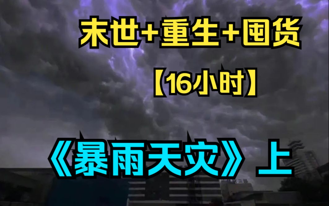 [图]【16小时末世爽文】一口气看爽《暴雨天灾》上：一场暴雨席卷大地，继而转化成了酸雨席卷全球，酸雨腐蚀了粮食房屋和人类，天灾降临！