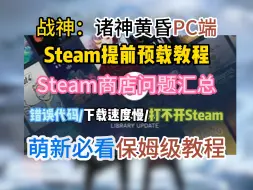 战神5：诸神黄昏PC端预载教程!Steam预载遇到的问题下载到盗版Steam/不知道账号怎么注册\人机验证无法通过\出现登陆时报错\下载速度慢等保姆级解决方法