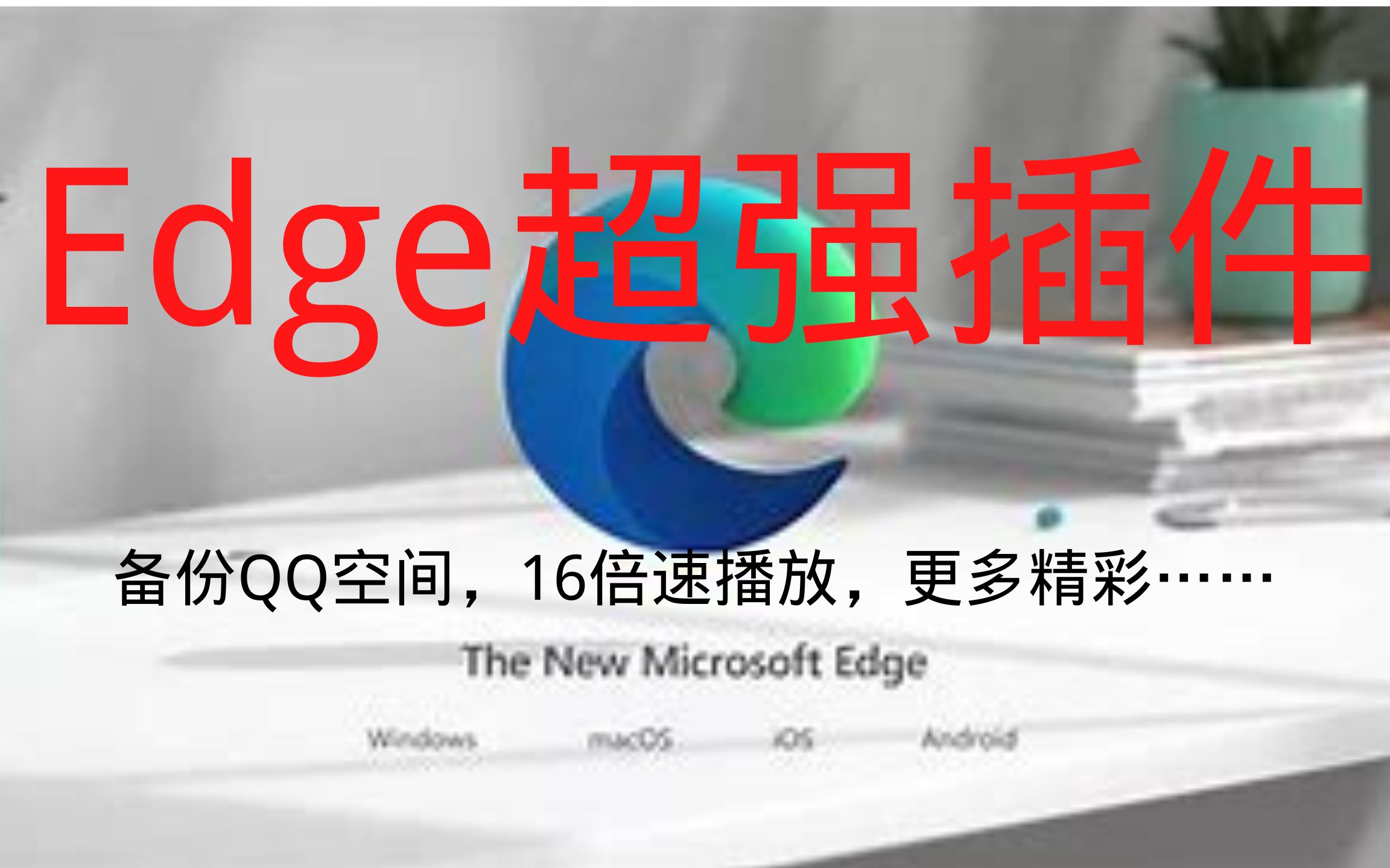 【Edge超强插件】什么?QQ空间可以备份?真有16倍速播放?哔哩哔哩bilibili