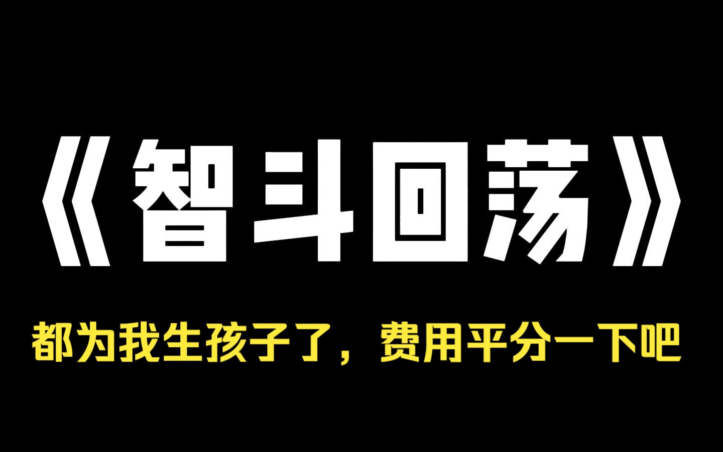 小说推荐~《智斗回荡》我的老婆是拜金女.明明婚前说好了 AA 制,等她生完孩子却反悔了.当我跟她 A 生孩子的住院费的时候,她居然哭了,说自己都闯...