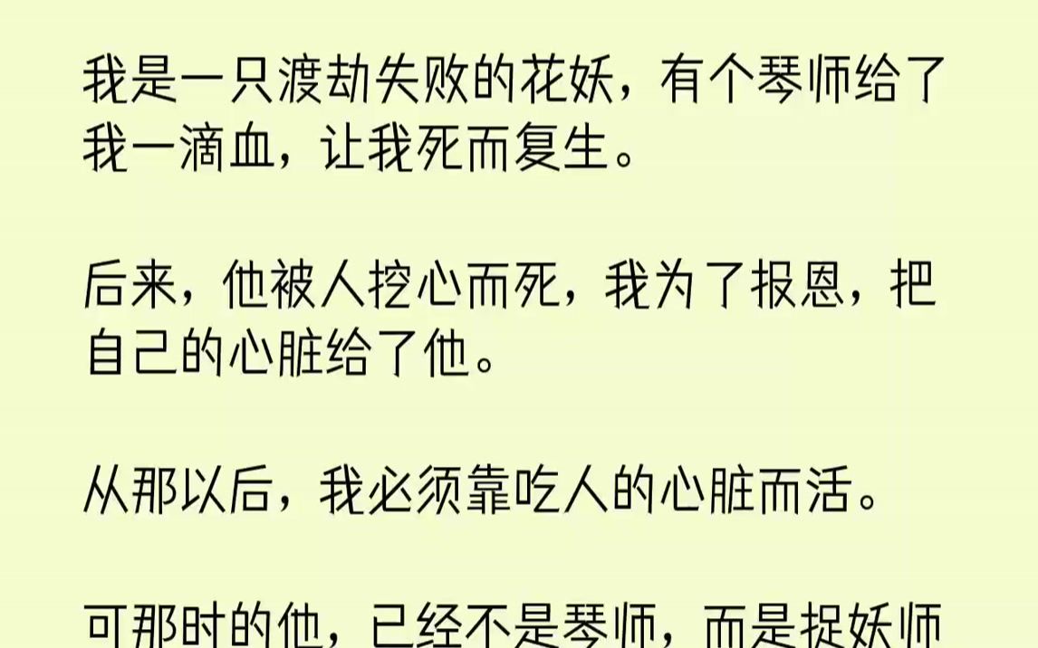 [图]【全文已完结】我是一只渡劫失败的花妖，有个琴师给了我一滴血，让我死而复生。后来，他被人挖心而死，我为了报恩，把自己的心脏给了他。从那...