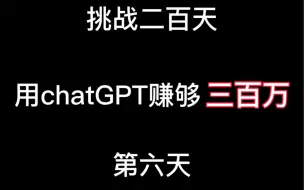 下载视频: 挑战二百天，用chatGPT赚够300万，第六天