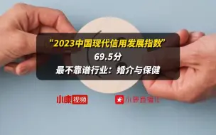 Download Video: “2023中国现代信用发展指数”69.5分丨最不靠谱行业：婚介与保健