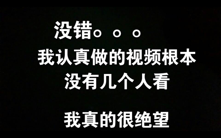 没错...我认真做的视频根本没有几个人看,我真的很绝望哔哩哔哩bilibili