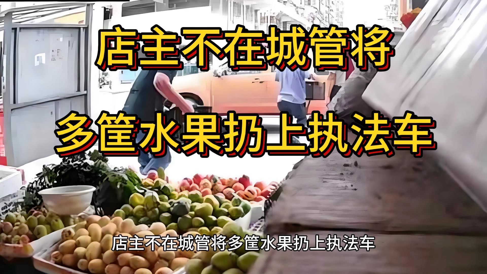 店主不在城管将多筐水果扔上执法车,广东韶关翁源县新江镇哔哩哔哩bilibili