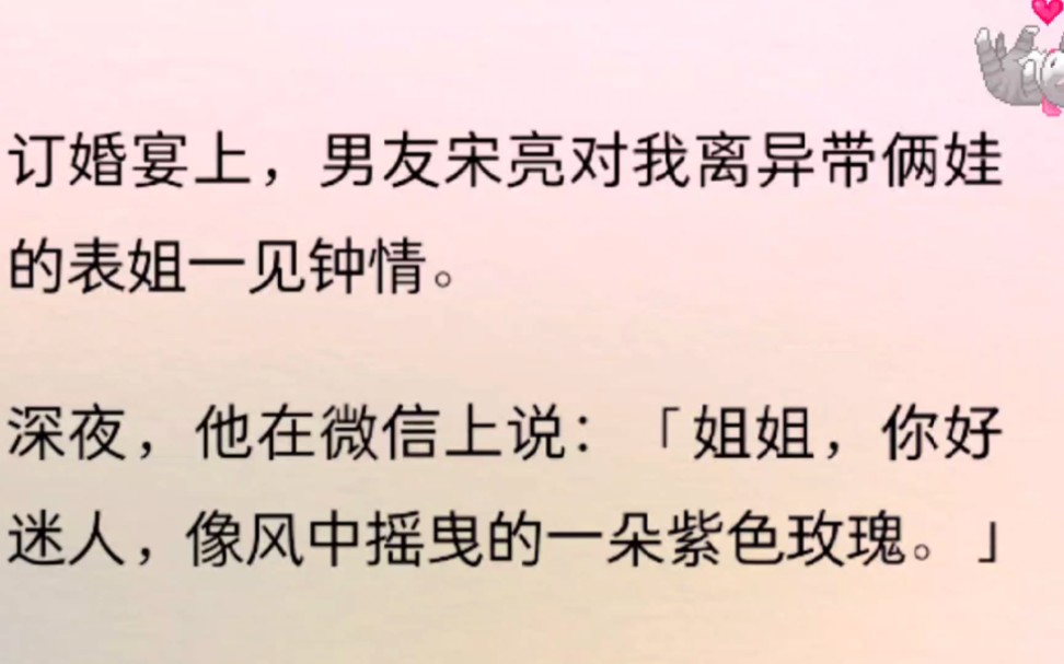 订婚宴上,男友宋亮对我离异带俩娃的表姐一见钟情.深夜,他在微信上说:「姐姐,你好迷人,像风中摇曳的一朵紫色玫瑰.」哔哩哔哩bilibili