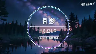 Download Video: 【无损音质】倒影-蓝心羽“你是我触不及的倒影 映在我的心底~”