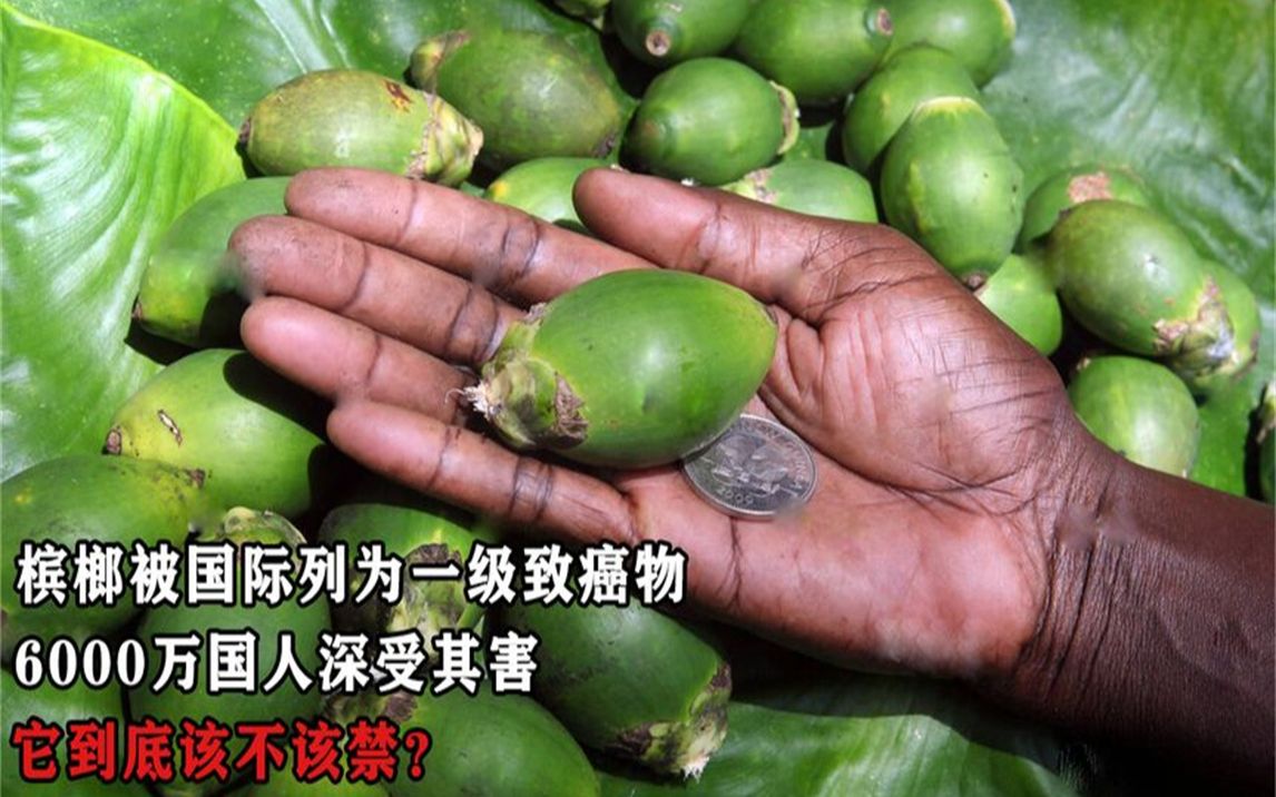 槟榔被世卫列为一级致癌物,6000万国人受其害,它到底该不该禁?