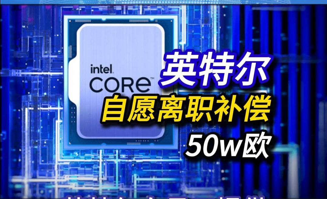 英特尔向员工提供50万欧的自愿离职补偿哔哩哔哩bilibili