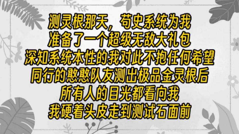 【免费长篇】测灵根那天,苟史系统为我准备了一个超级无敌大礼包,深知系统本性的我对此不抱任何希望.同行的憨憨队友测出极品金灵根后,所有人的目...