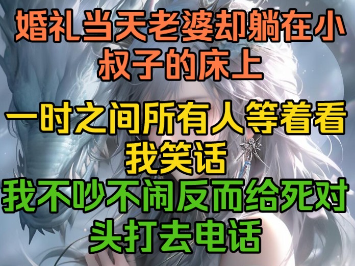 [图]婚礼当天老婆却躺在小叔子的床上，一时之间所有人等着看我笑话，我不吵不闹反而给死对头打去了电话！