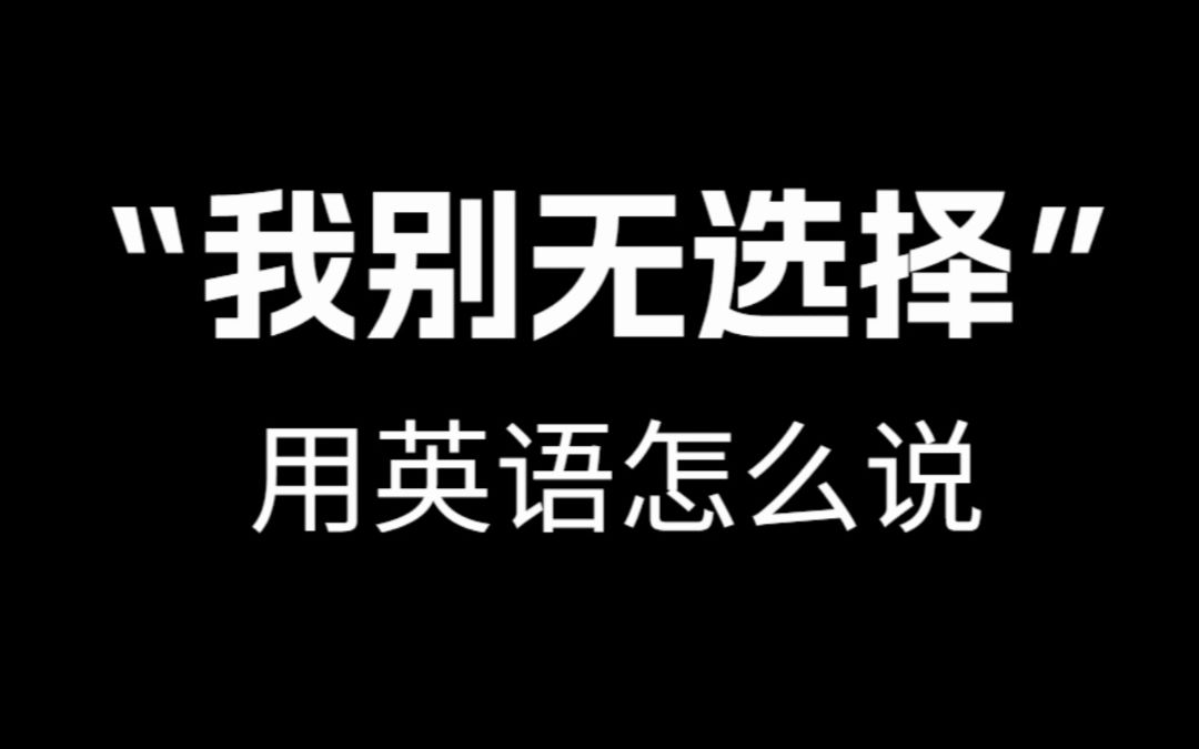 【跟着电影学口语】“ 我别无选择”用英语怎么说.哔哩哔哩bilibili