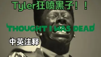 Download Video: 【CLV翻译+注释】 Tyler火力全开狂喷黑子！！THOUGHT I WAS DEAD-Tyler the creator