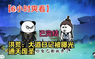 Download Video: 【6小时爽看】一口气看完沙雕动画【洪荒：大道日记被曝光，通天废圣】已完结！